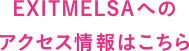 EXITMELSAへのアクセス情報はこちら